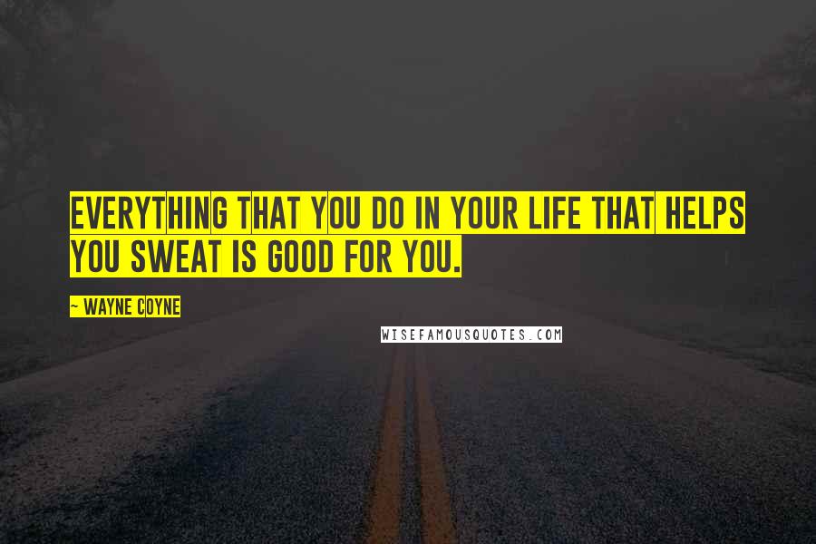 Wayne Coyne Quotes: Everything that you do in your life that helps you sweat is good for you.