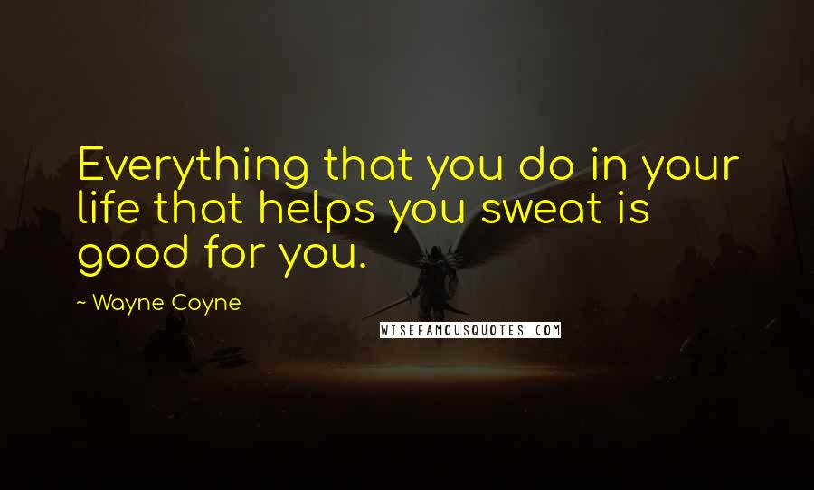 Wayne Coyne Quotes: Everything that you do in your life that helps you sweat is good for you.