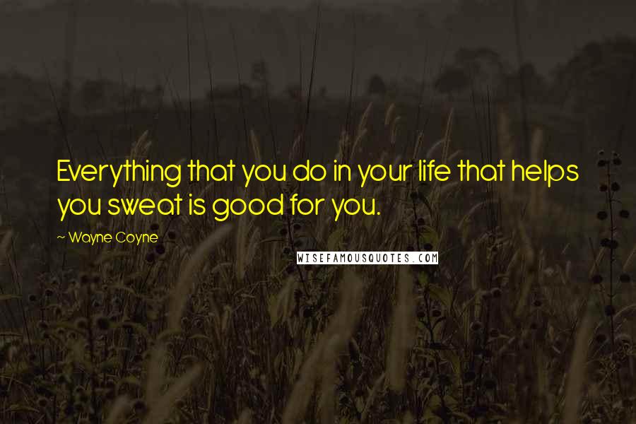 Wayne Coyne Quotes: Everything that you do in your life that helps you sweat is good for you.