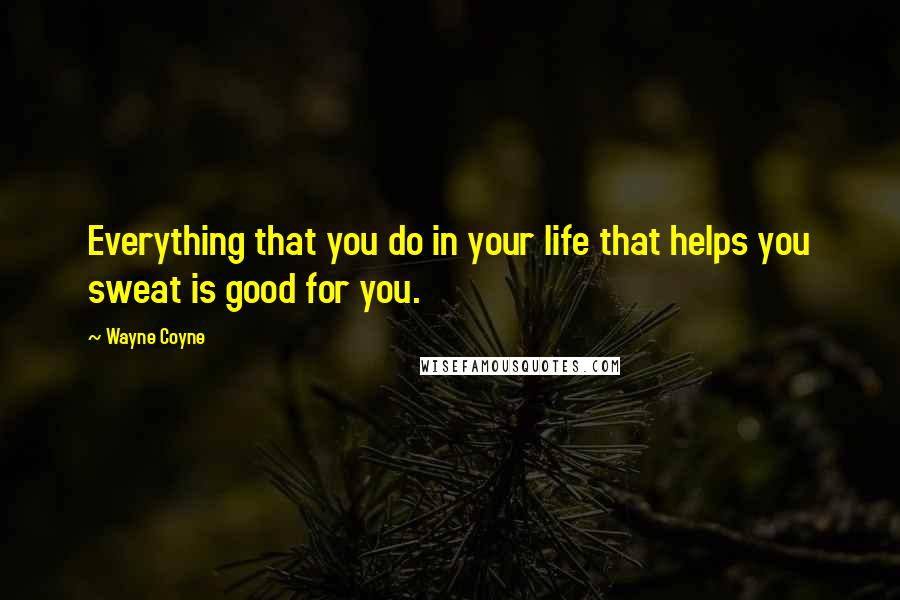 Wayne Coyne Quotes: Everything that you do in your life that helps you sweat is good for you.