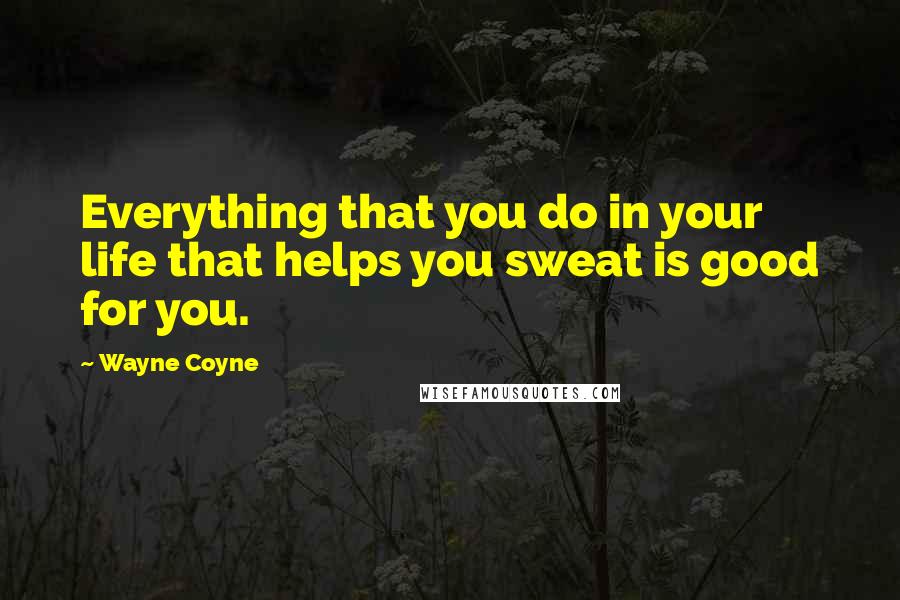 Wayne Coyne Quotes: Everything that you do in your life that helps you sweat is good for you.