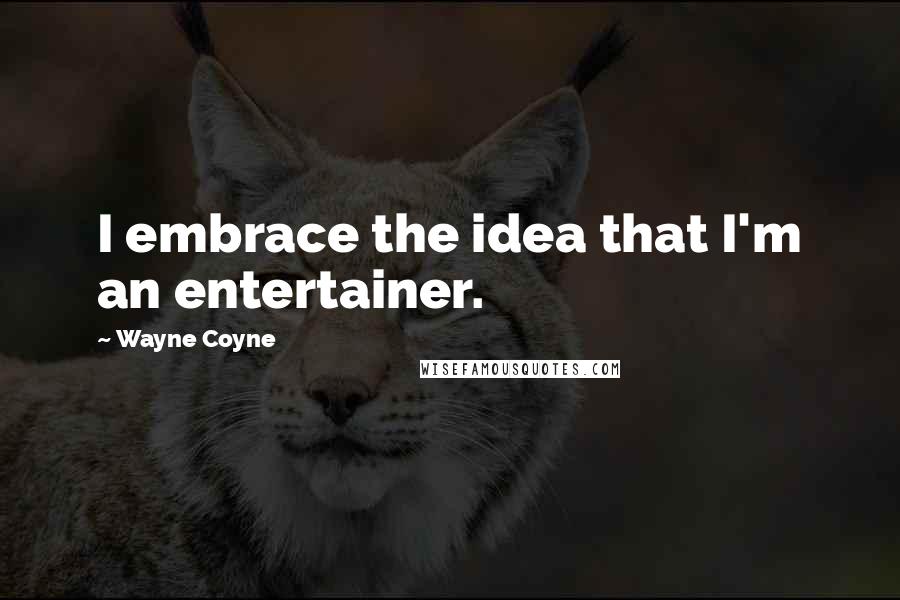 Wayne Coyne Quotes: I embrace the idea that I'm an entertainer.
