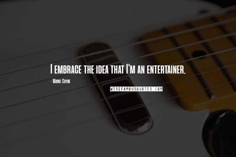 Wayne Coyne Quotes: I embrace the idea that I'm an entertainer.