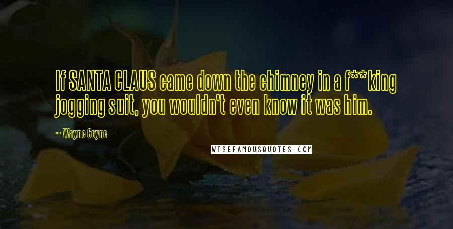 Wayne Coyne Quotes: If SANTA CLAUS came down the chimney in a f**king jogging suit, you wouldn't even know it was him.