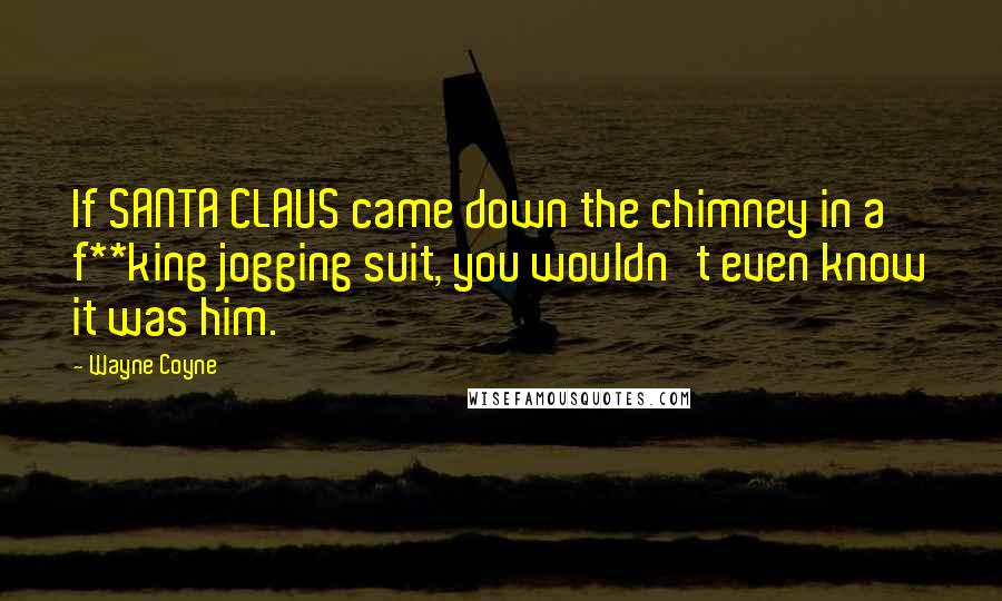 Wayne Coyne Quotes: If SANTA CLAUS came down the chimney in a f**king jogging suit, you wouldn't even know it was him.