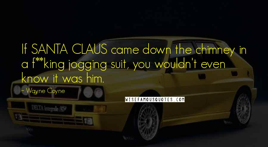 Wayne Coyne Quotes: If SANTA CLAUS came down the chimney in a f**king jogging suit, you wouldn't even know it was him.