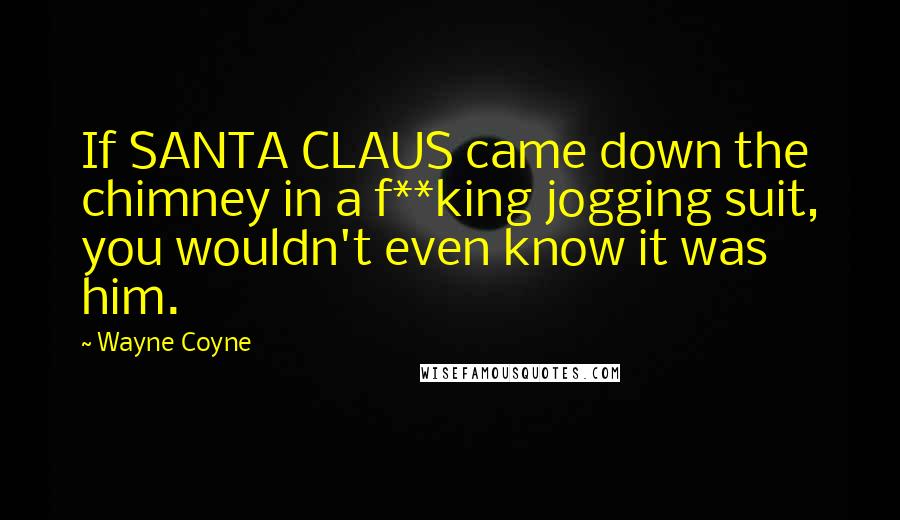 Wayne Coyne Quotes: If SANTA CLAUS came down the chimney in a f**king jogging suit, you wouldn't even know it was him.