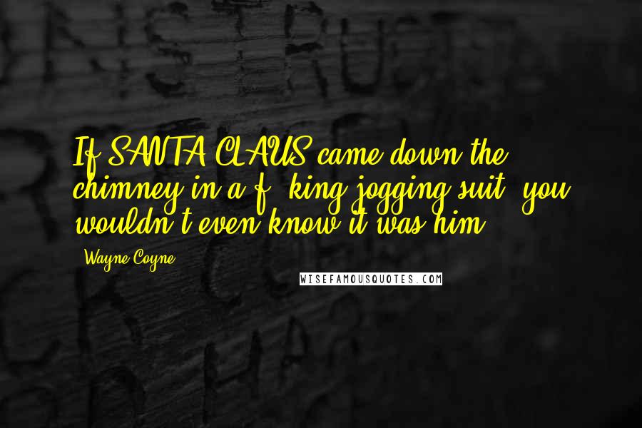 Wayne Coyne Quotes: If SANTA CLAUS came down the chimney in a f**king jogging suit, you wouldn't even know it was him.