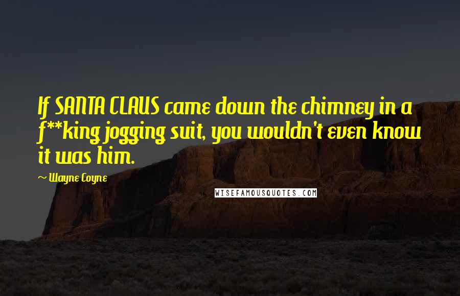 Wayne Coyne Quotes: If SANTA CLAUS came down the chimney in a f**king jogging suit, you wouldn't even know it was him.