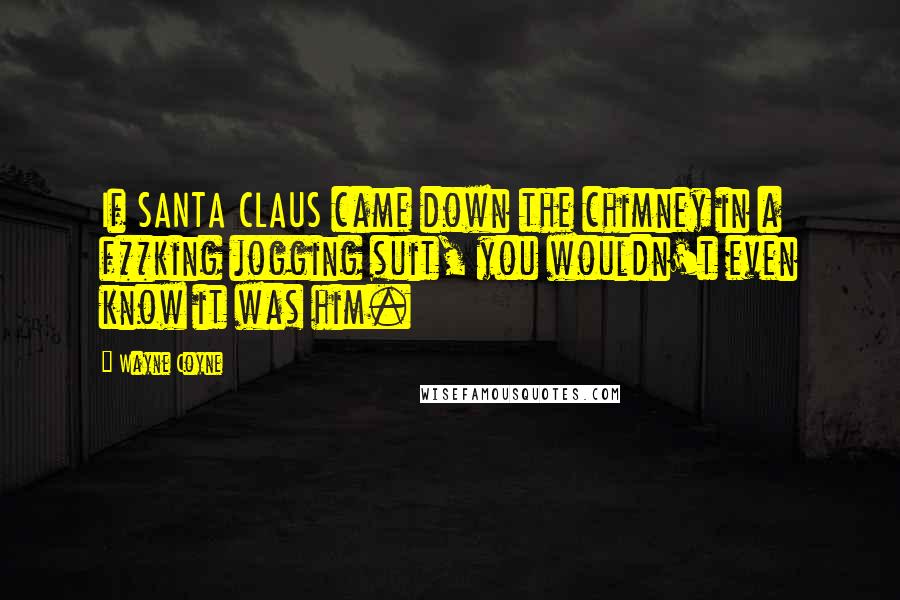 Wayne Coyne Quotes: If SANTA CLAUS came down the chimney in a f**king jogging suit, you wouldn't even know it was him.