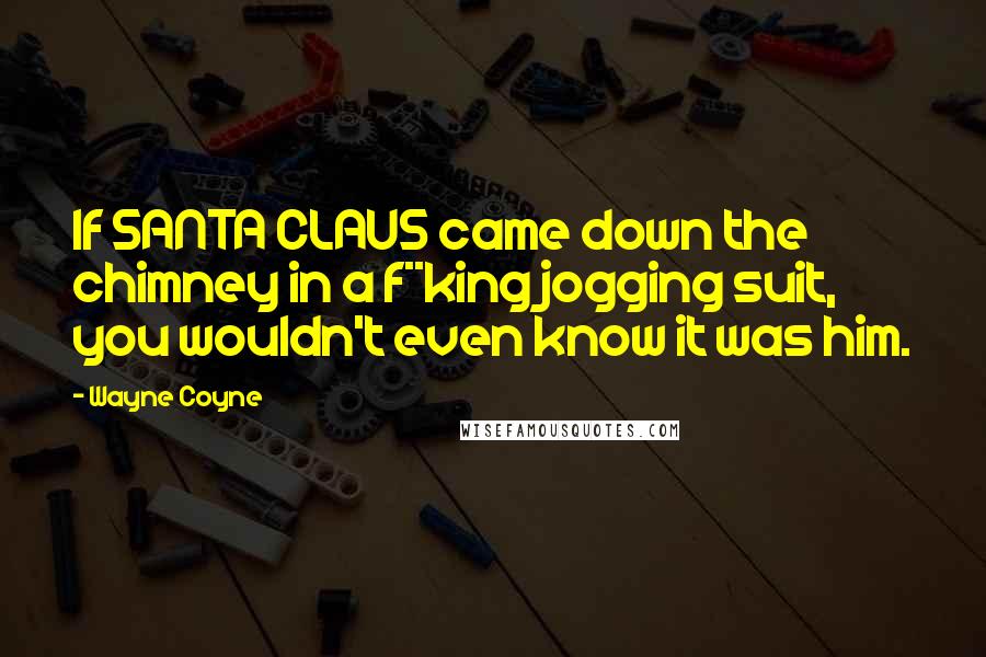 Wayne Coyne Quotes: If SANTA CLAUS came down the chimney in a f**king jogging suit, you wouldn't even know it was him.