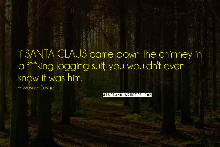 Wayne Coyne Quotes: If SANTA CLAUS came down the chimney in a f**king jogging suit, you wouldn't even know it was him.