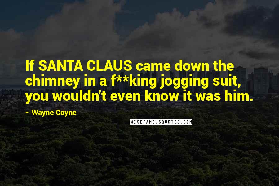 Wayne Coyne Quotes: If SANTA CLAUS came down the chimney in a f**king jogging suit, you wouldn't even know it was him.