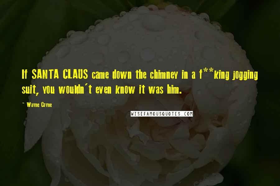 Wayne Coyne Quotes: If SANTA CLAUS came down the chimney in a f**king jogging suit, you wouldn't even know it was him.