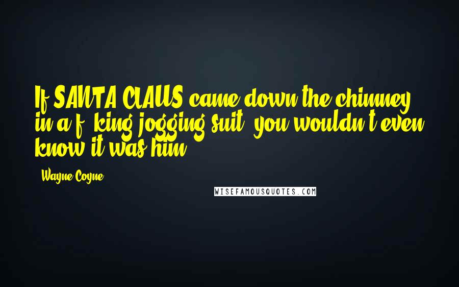 Wayne Coyne Quotes: If SANTA CLAUS came down the chimney in a f**king jogging suit, you wouldn't even know it was him.