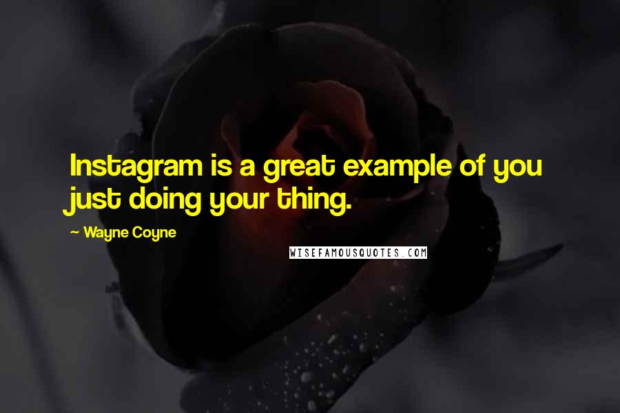 Wayne Coyne Quotes: Instagram is a great example of you just doing your thing.