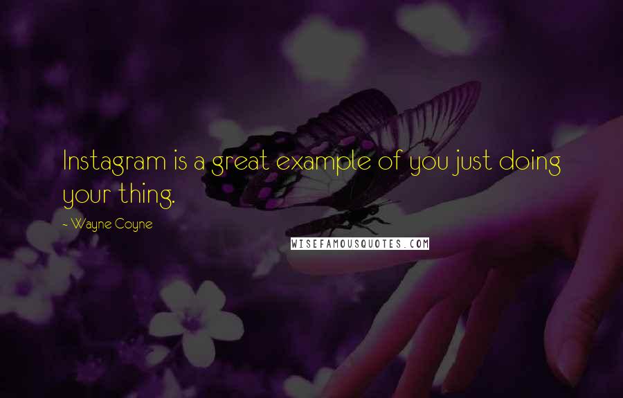 Wayne Coyne Quotes: Instagram is a great example of you just doing your thing.