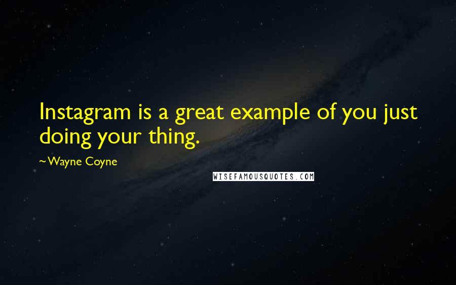 Wayne Coyne Quotes: Instagram is a great example of you just doing your thing.