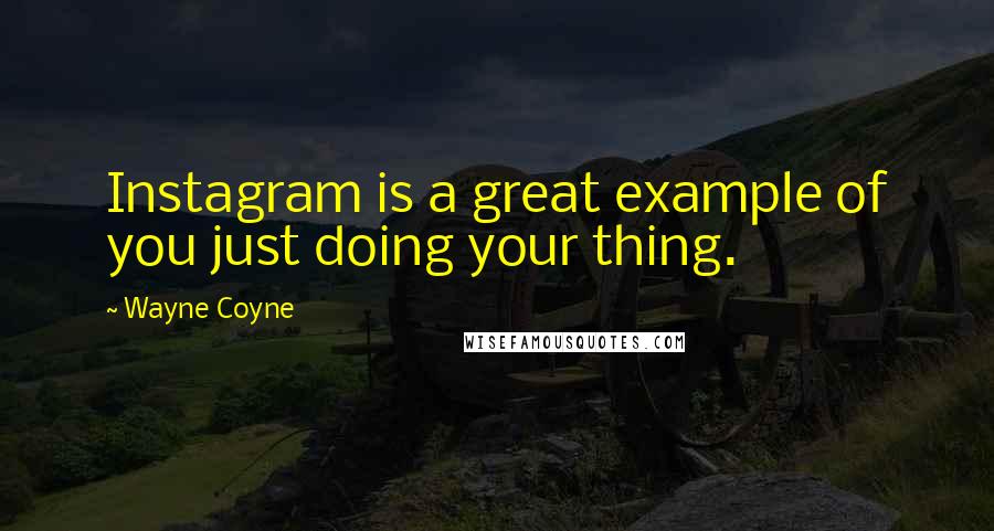 Wayne Coyne Quotes: Instagram is a great example of you just doing your thing.