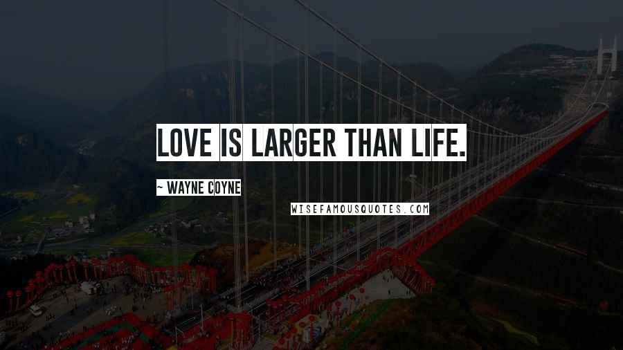 Wayne Coyne Quotes: Love is larger than life.