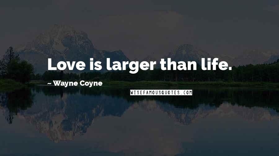 Wayne Coyne Quotes: Love is larger than life.