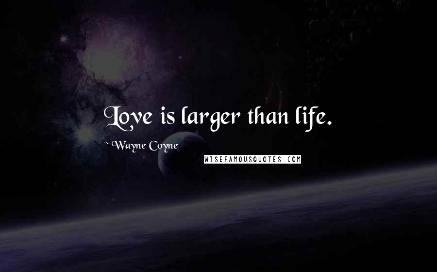 Wayne Coyne Quotes: Love is larger than life.