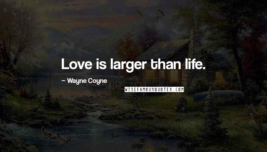 Wayne Coyne Quotes: Love is larger than life.