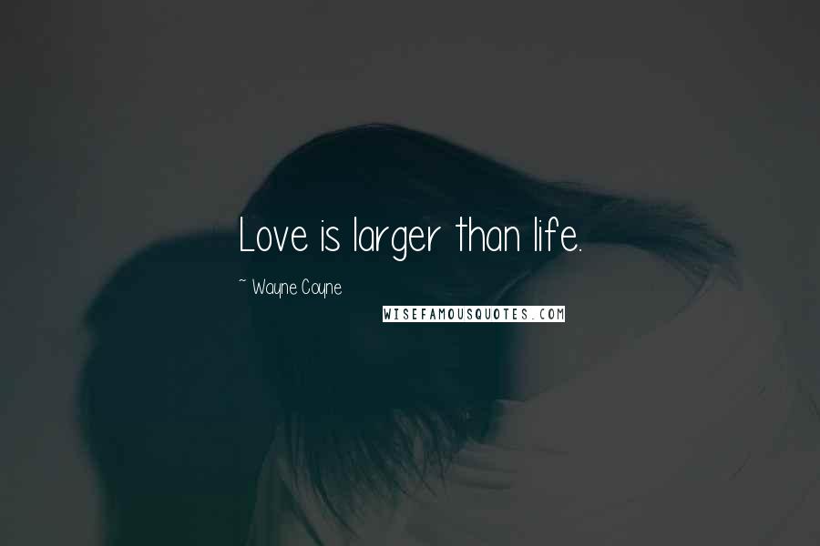 Wayne Coyne Quotes: Love is larger than life.