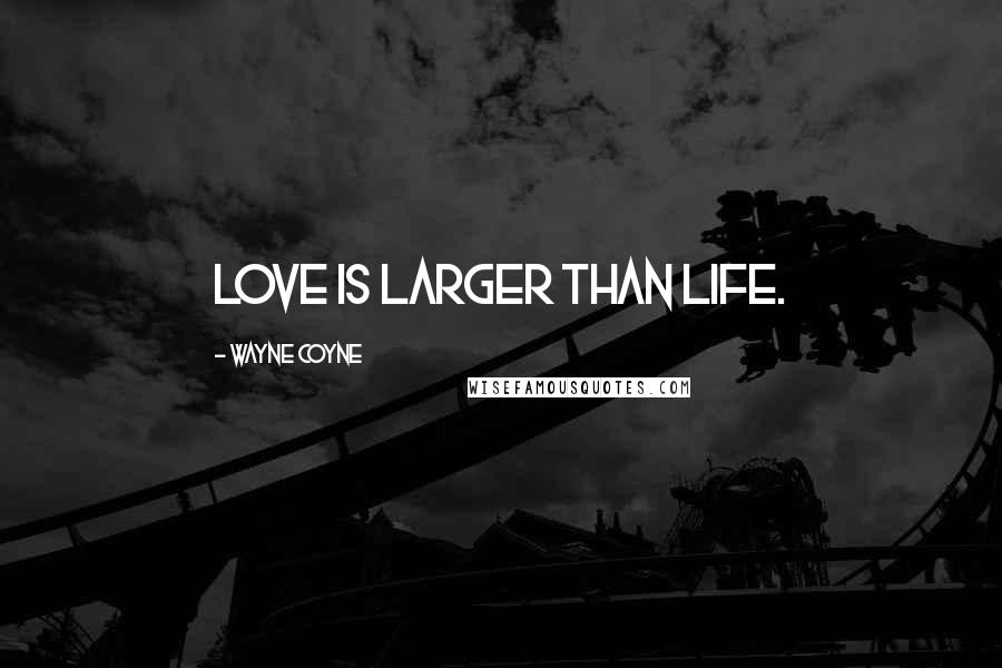 Wayne Coyne Quotes: Love is larger than life.