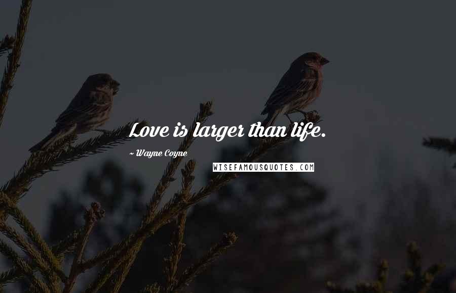 Wayne Coyne Quotes: Love is larger than life.