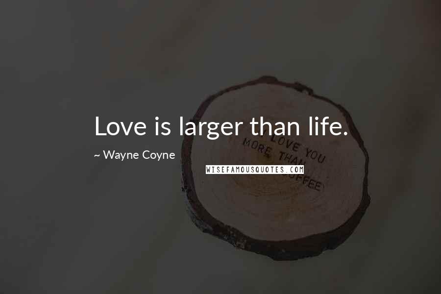 Wayne Coyne Quotes: Love is larger than life.