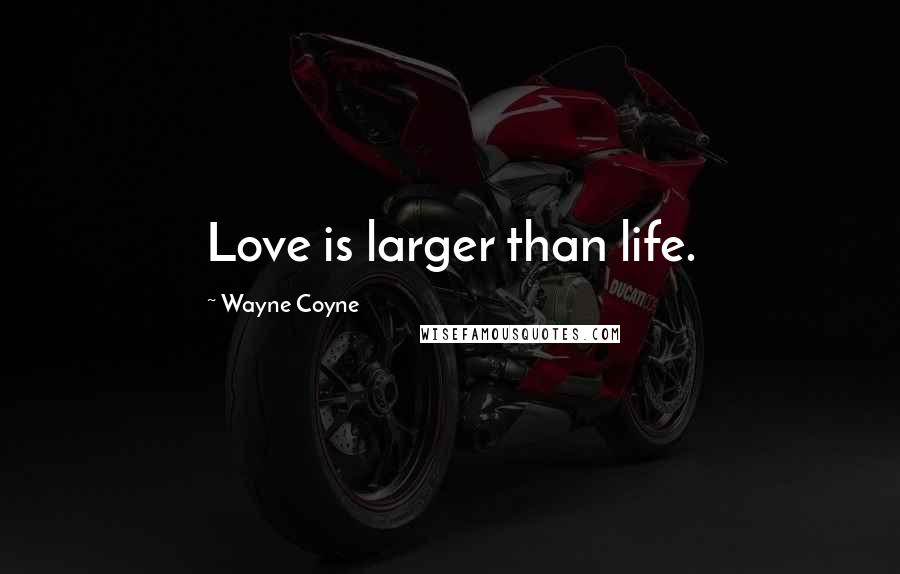 Wayne Coyne Quotes: Love is larger than life.