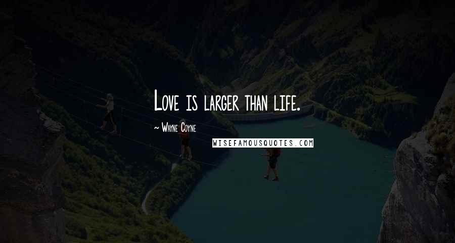 Wayne Coyne Quotes: Love is larger than life.