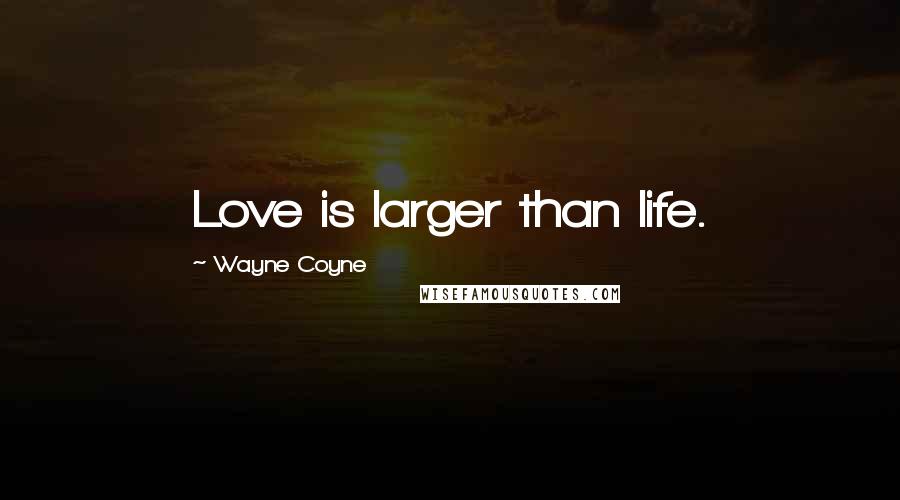 Wayne Coyne Quotes: Love is larger than life.