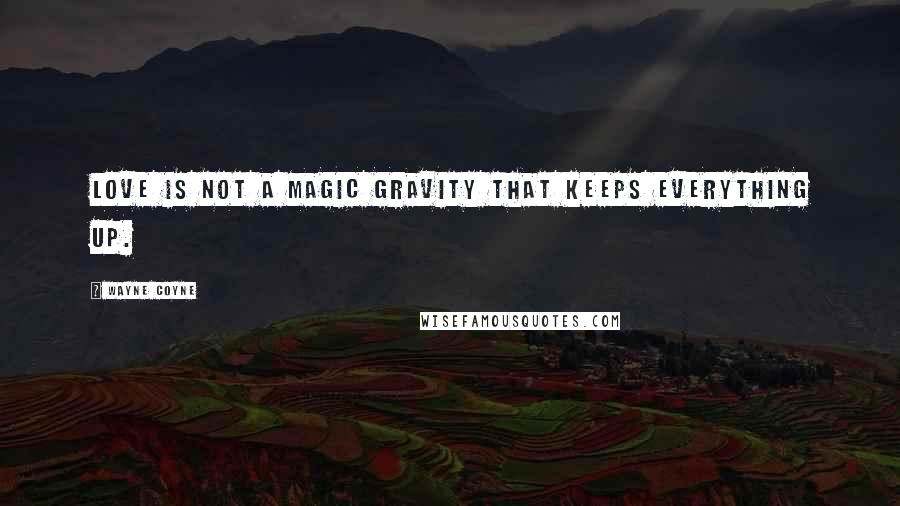 Wayne Coyne Quotes: Love is not a magic gravity that keeps everything up.