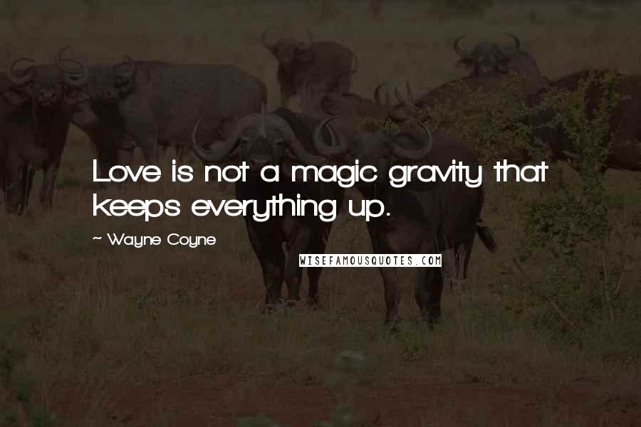 Wayne Coyne Quotes: Love is not a magic gravity that keeps everything up.