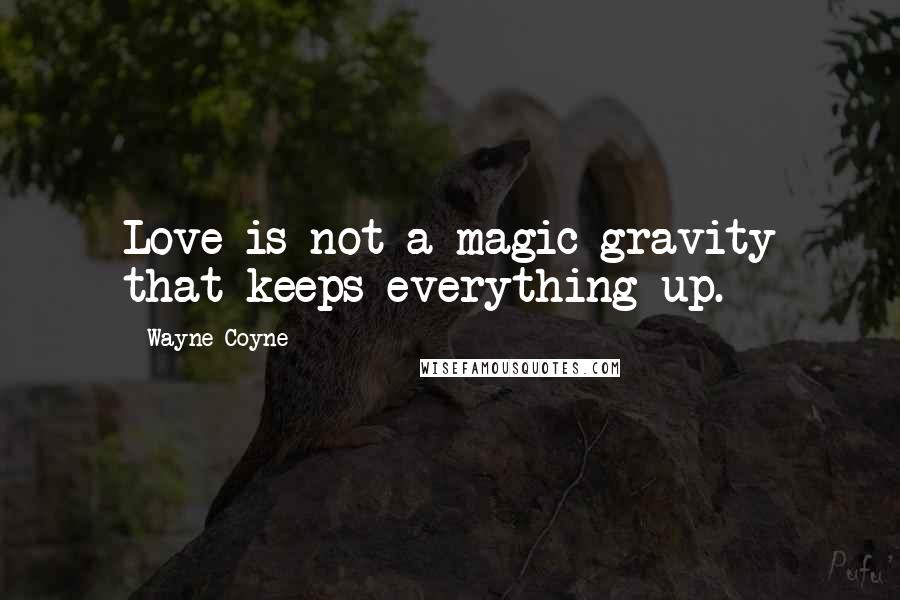 Wayne Coyne Quotes: Love is not a magic gravity that keeps everything up.