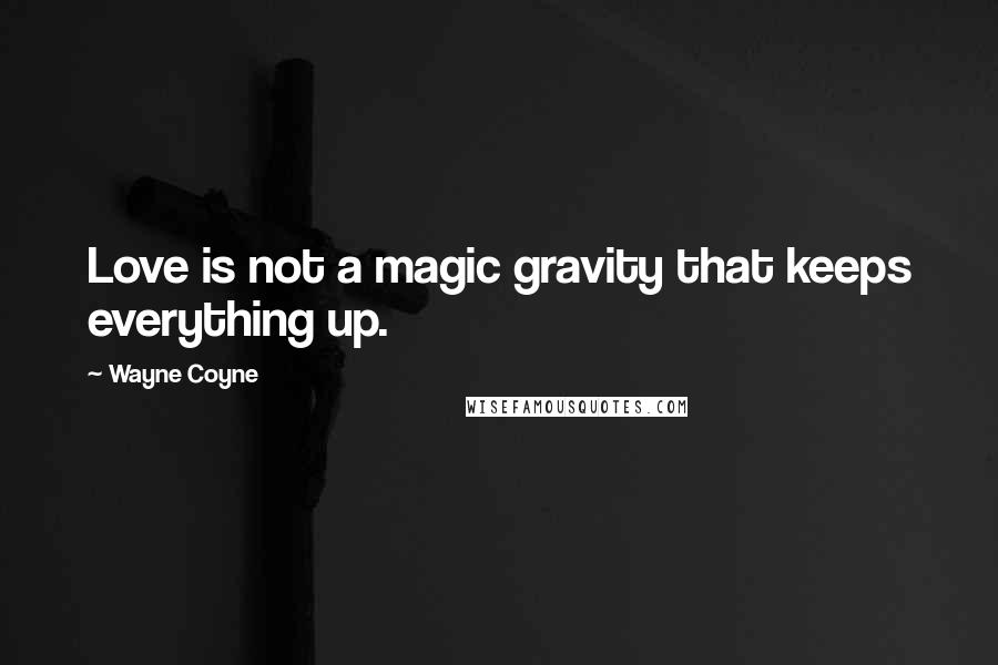 Wayne Coyne Quotes: Love is not a magic gravity that keeps everything up.