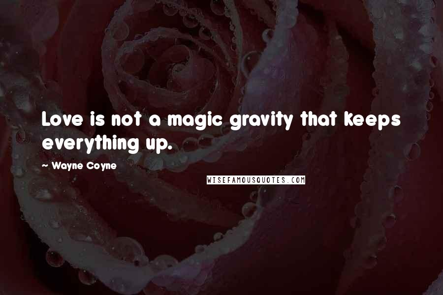 Wayne Coyne Quotes: Love is not a magic gravity that keeps everything up.