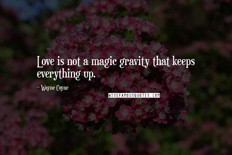 Wayne Coyne Quotes: Love is not a magic gravity that keeps everything up.