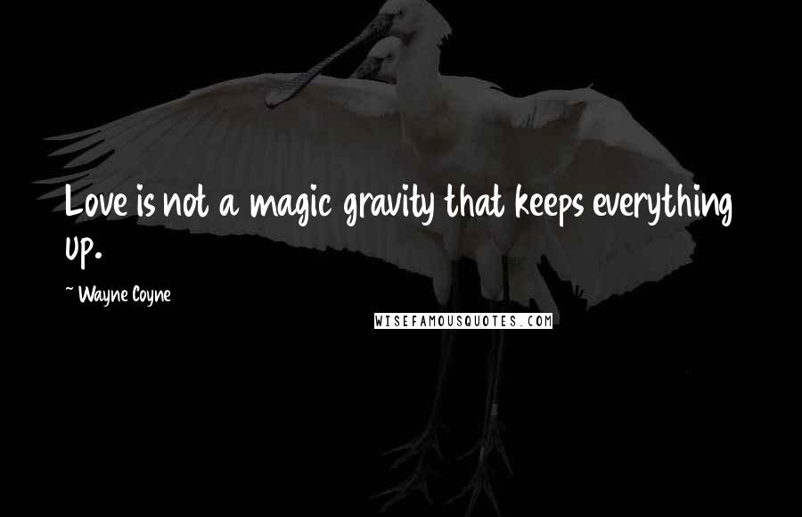 Wayne Coyne Quotes: Love is not a magic gravity that keeps everything up.