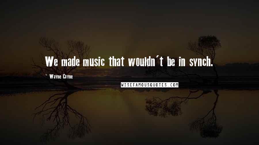 Wayne Coyne Quotes: We made music that wouldn't be in synch.