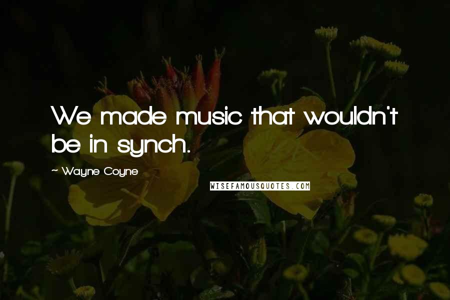 Wayne Coyne Quotes: We made music that wouldn't be in synch.