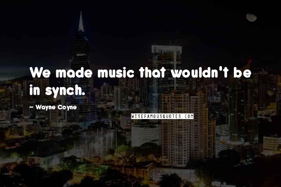 Wayne Coyne Quotes: We made music that wouldn't be in synch.