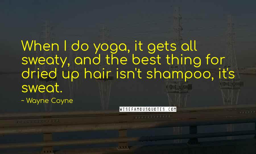 Wayne Coyne Quotes: When I do yoga, it gets all sweaty, and the best thing for dried up hair isn't shampoo, it's sweat.