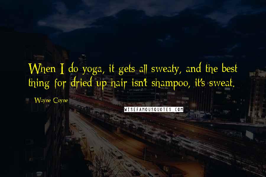 Wayne Coyne Quotes: When I do yoga, it gets all sweaty, and the best thing for dried up hair isn't shampoo, it's sweat.