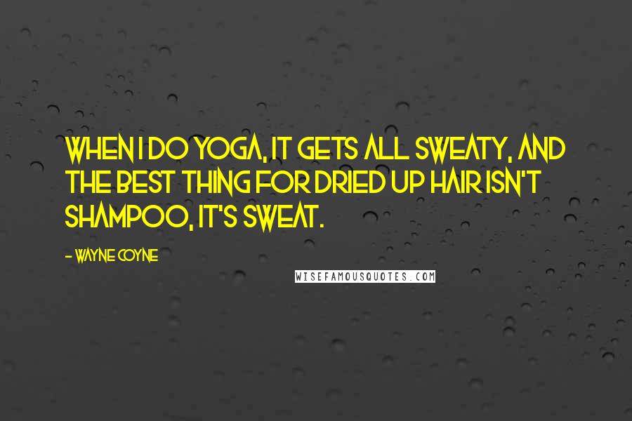 Wayne Coyne Quotes: When I do yoga, it gets all sweaty, and the best thing for dried up hair isn't shampoo, it's sweat.