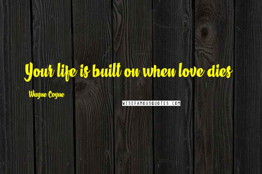 Wayne Coyne Quotes: Your life is built on when love dies.