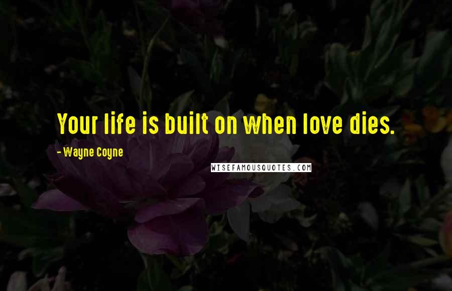 Wayne Coyne Quotes: Your life is built on when love dies.