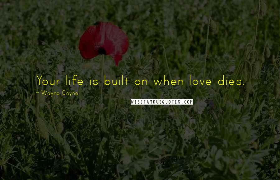 Wayne Coyne Quotes: Your life is built on when love dies.